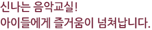 신나는 음악교실! 아이들에게 즐거움이 넘쳐납니다.