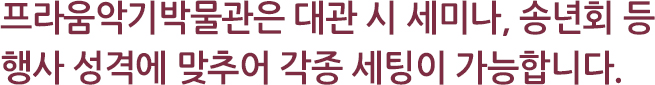 프라움악기박물관은 대관 시, 세미나, 송년회 등 행사 성격에 맞추어 각종 세팅이 가능합니다.